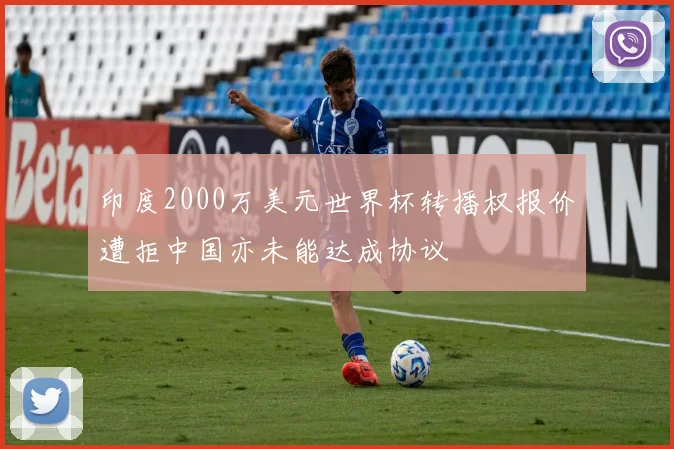 印度2000万美元世界杯转播权报价遭拒中国亦未能达成协议