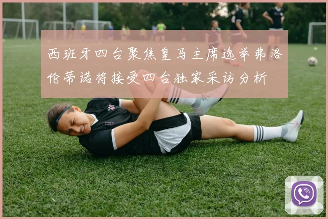 西班牙四台聚焦皇马主席选举弗洛伦蒂诺将接受四台独家采访分析