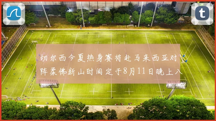 切尔西今夏热身赛将赴马来西亚对阵柔佛新山时间定于8月11日晚上八点
