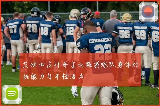 艾顿回应对手言论强调球队身体对抗能力与年轻活力